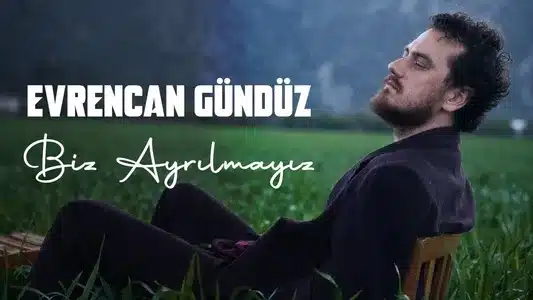 Biz Ayrılmayız Lyrics Meaning (in English) – Evrencan Gündüz